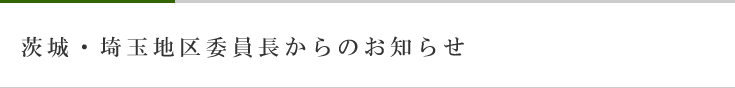 茨城・埼玉地区委員長からのお知らせ